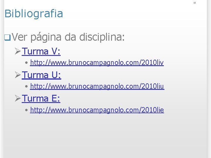 18 Bibliografia q Ver página da disciplina: ØTurma V: • http: //www. brunocampagnolo. com/2010