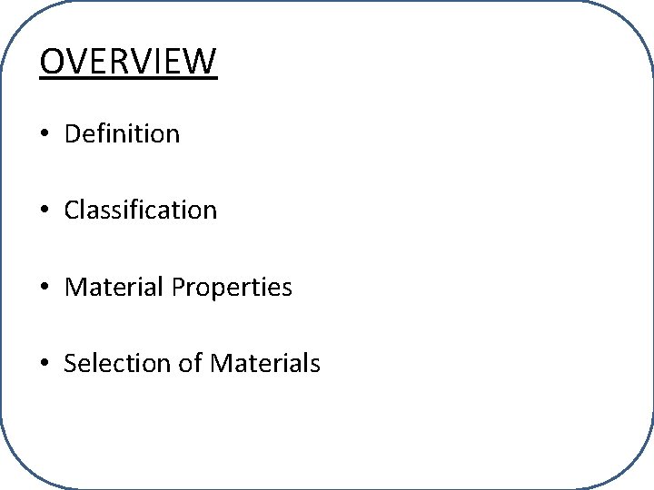 OVERVIEW • Definition • Classification • Material Properties • Selection of Materials 