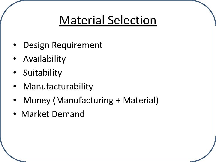 Material Selection • • • Design Requirement Availability Suitability Manufacturability Money (Manufacturing + Material)