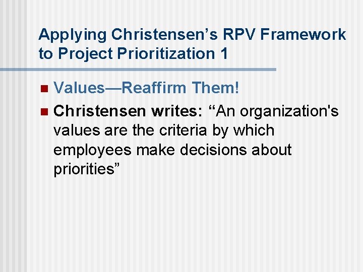 Applying Christensen’s RPV Framework to Project Prioritization 1 Values—Reaffirm Them! n Christensen writes: “An
