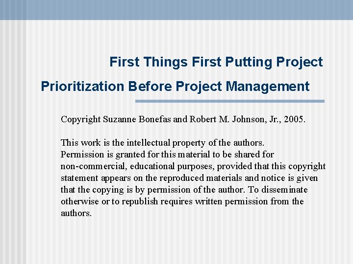 First Things First Putting Project Prioritization Before Project Management Copyright Suzanne Bonefas and Robert