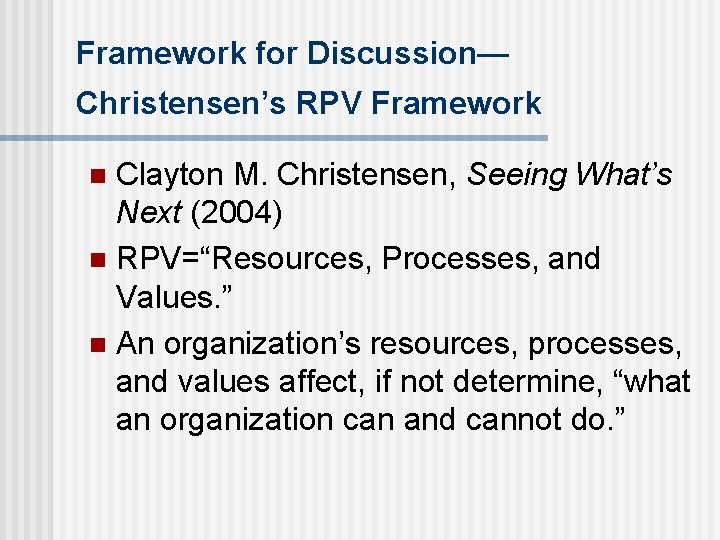 Framework for Discussion— Christensen’s RPV Framework Clayton M. Christensen, Seeing What’s Next (2004) n