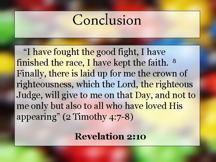 Conclusion “I have fought the good fight, I have finished the race, I have