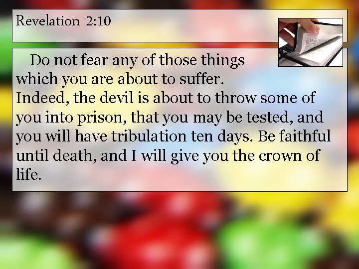 Revelation 2: 10 Do not fear any of those things which you are about