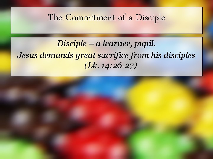 The Commitment of a Disciple – a learner, pupil. Jesus demands great sacrifice from