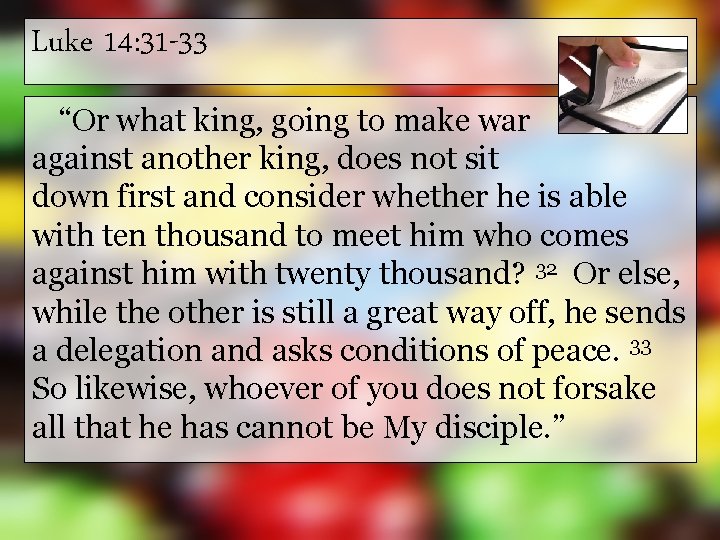 Luke 14: 31 -33 “Or what king, going to make war against another king,