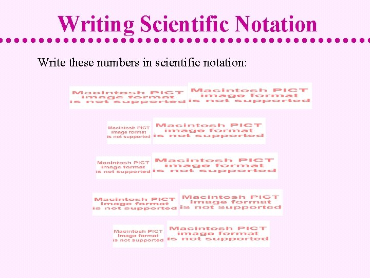 Writing Scientific Notation Write these numbers in scientific notation: 
