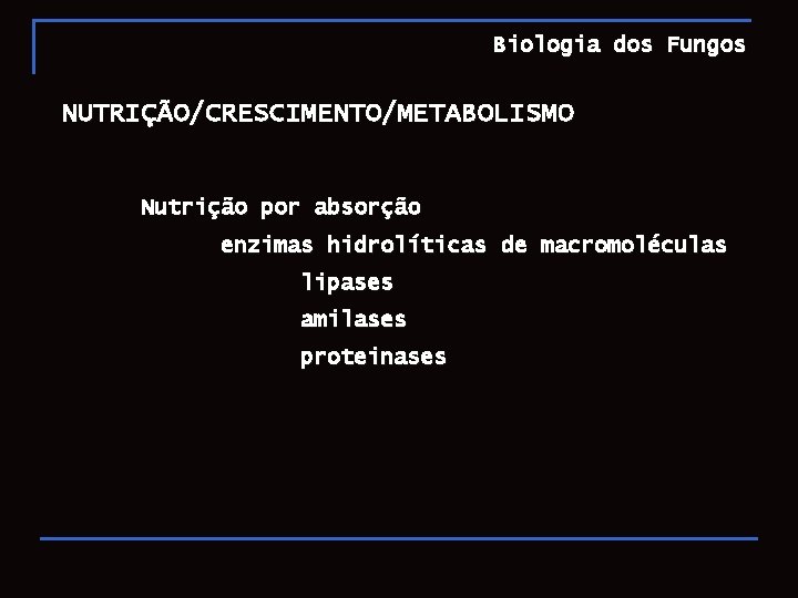 Biologia dos Fungos NUTRIÇÃO/CRESCIMENTO/METABOLISMO Nutrição por absorção enzimas hidrolíticas de macromoléculas lipases amilases proteinases