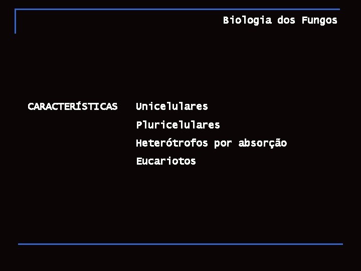 Biologia dos Fungos CARACTERÍSTICAS Unicelulares Pluricelulares Heterótrofos por absorção Eucariotos 