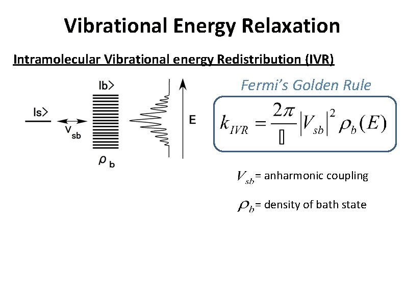 Vibrational Energy Relaxation Intramolecular Vibrational energy Redistribution (IVR) Fermi’s Golden Rule = anharmonic coupling