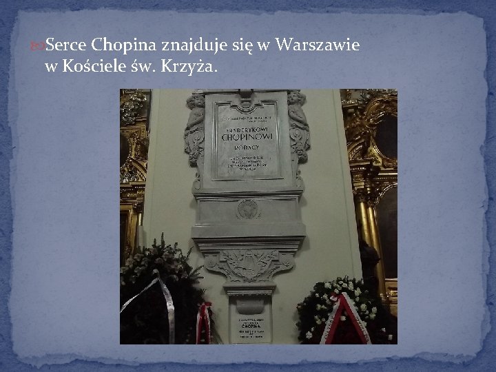  Serce Chopina znajduje się w Warszawie w Kościele św. Krzyża. 