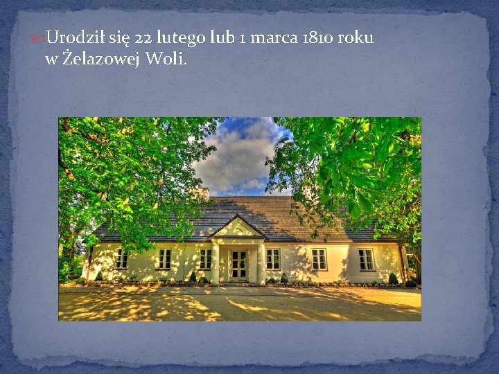  Urodził się 22 lutego lub 1 marca 1810 roku w Żelazowej Woli. 