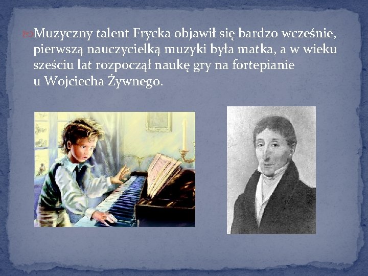  Muzyczny talent Frycka objawił się bardzo wcześnie, pierwszą nauczycielką muzyki była matka, a