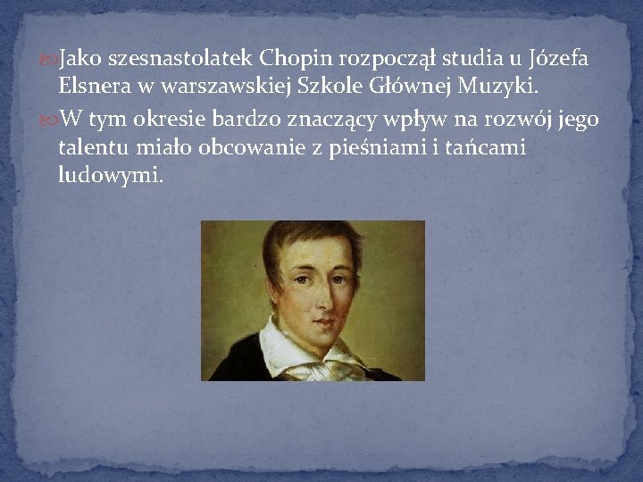  Jako szesnastolatek Chopin rozpoczął studia u Józefa Elsnera w warszawskiej Szkole Głównej Muzyki.