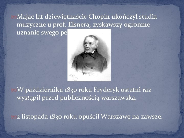  Mając lat dziewiętnaście Chopin ukończył studia muzyczne u prof. Elsnera, zyskawszy ogromne uznanie