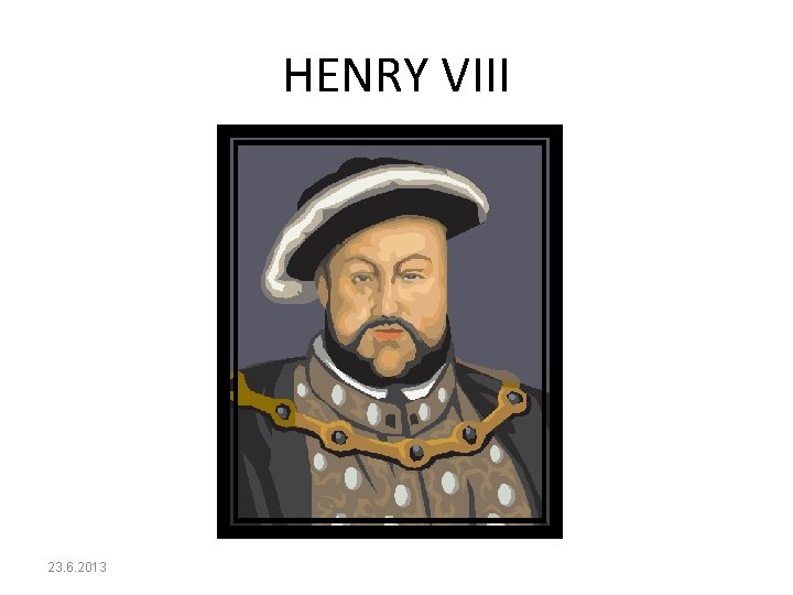 HENRY VIII 23. 6. 2013 