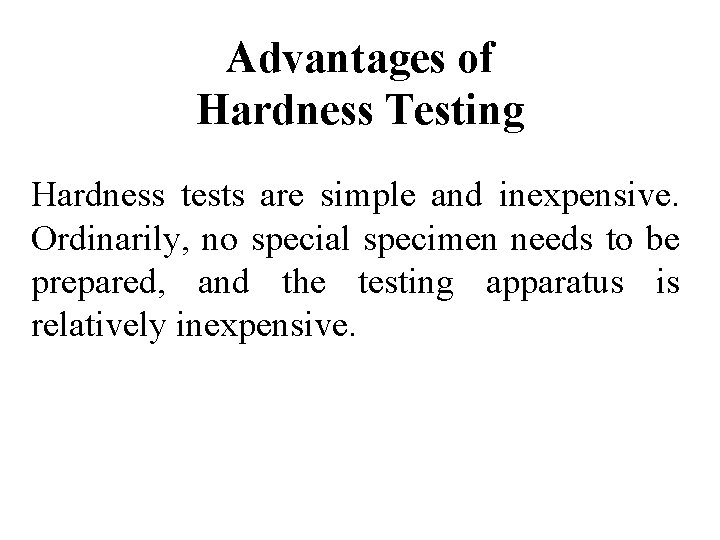 Advantages of Hardness Testing Hardness tests are simple and inexpensive. Ordinarily, no special specimen
