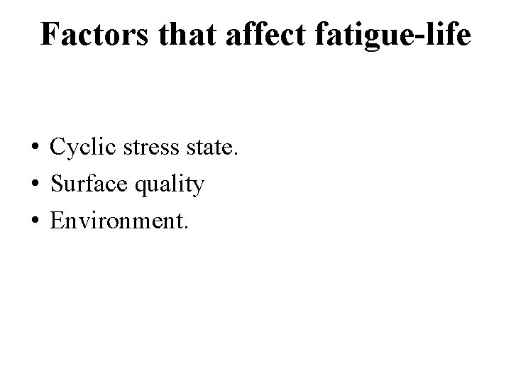 Factors that affect fatigue-life • Cyclic stress state. • Surface quality • Environment. 