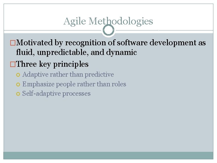 Agile Methodologies �Motivated by recognition of software development as fluid, unpredictable, and dynamic �Three
