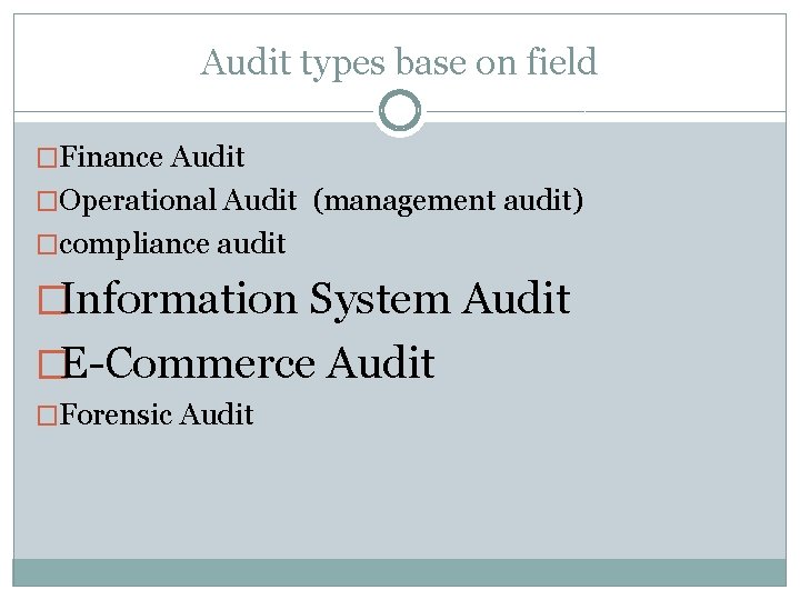 Audit types base on field �Finance Audit �Operational Audit (management audit) �compliance audit �Information
