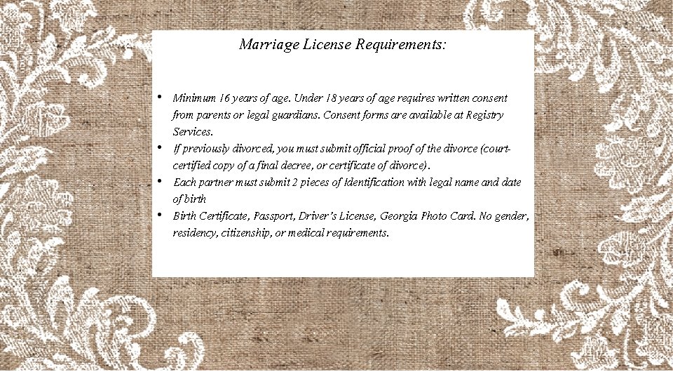 Marriage License Requirements: • Minimum 16 years of age. Under 18 years of age