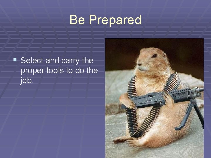 Be Prepared § Select and carry the proper tools to do the job. 