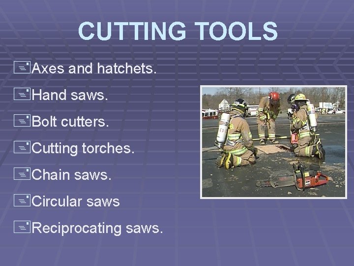 CUTTING TOOLS +Axes and hatchets. +Hand saws. +Bolt cutters. +Cutting torches. +Chain saws. +Circular
