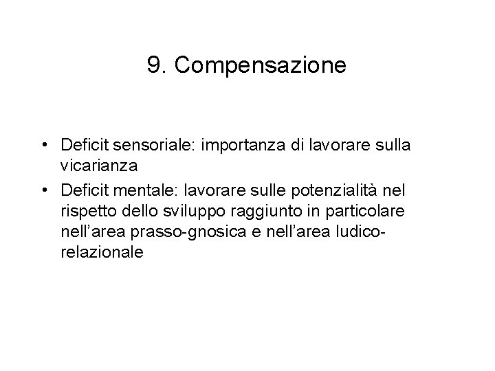 9. Compensazione • Deficit sensoriale: importanza di lavorare sulla vicarianza • Deficit mentale: lavorare