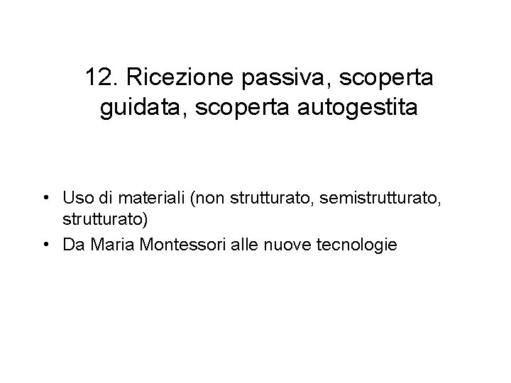 12. Ricezione passiva, scoperta guidata, scoperta autogestita • Uso di materiali (non strutturato, semistrutturato, 12. Ricezione passiva, scoperta guidata, scoperta autogestita • Uso di materiali (non strutturato, semistrutturato,