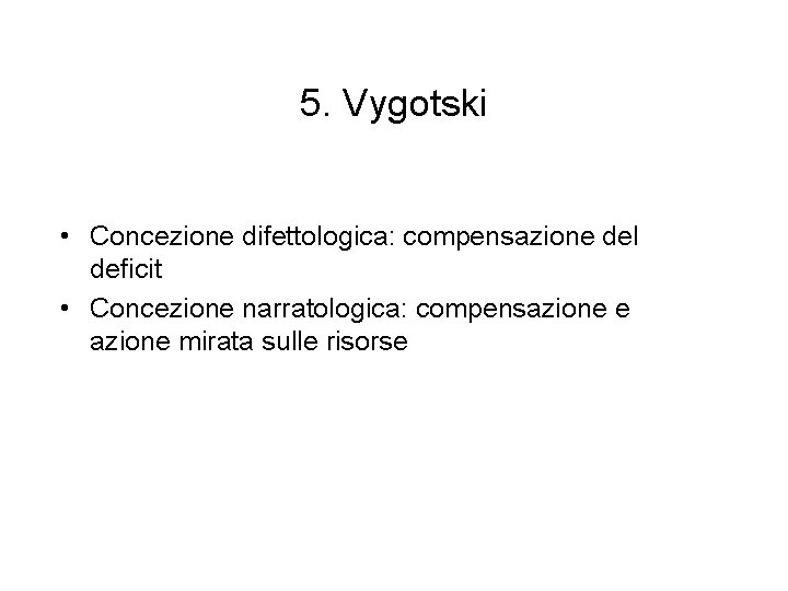 5. Vygotski • Concezione difettologica: compensazione del deficit • Concezione narratologica: compensazione e azione
