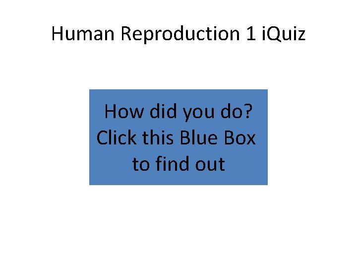 Human Reproduction 1 i. Quiz How did you do? Click this Blue Box to