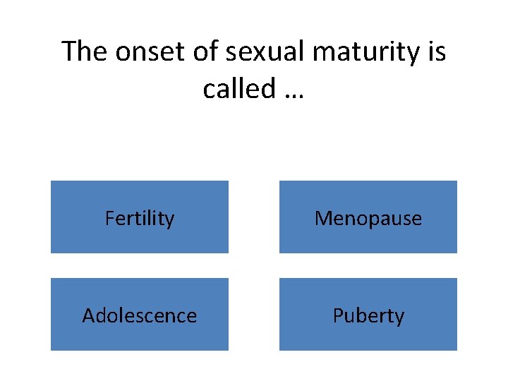 The onset of sexual maturity is called … Fertility Menopause Adolescence Puberty 