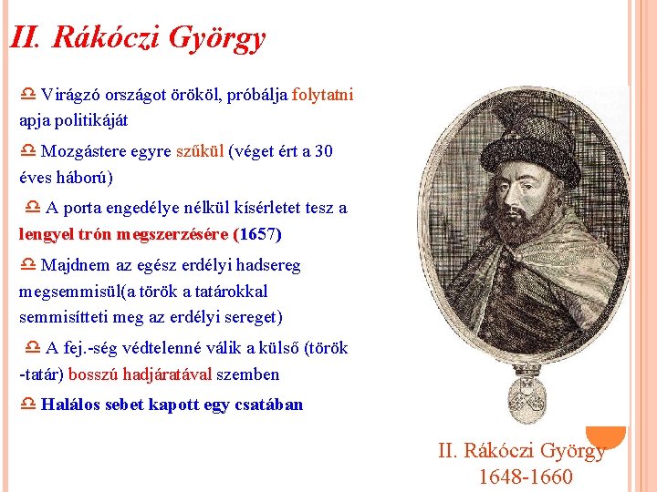 II. Rákóczi György Virágzó országot örököl, próbálja folytatni apja politikáját Mozgástere egyre szűkül (véget