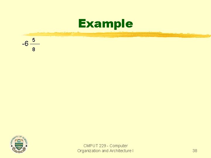 Example -6 5 8 CMPUT 229 - Computer Organization and Architecture I 38 