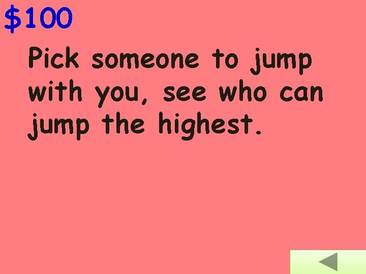 $100 Pick someone to jump with you, see who can jump the highest. 