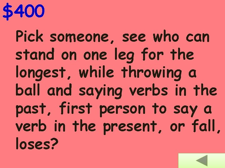 $400 Pick someone, see who can stand on one leg for the longest, while