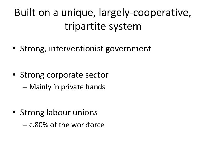 Built on a unique, largely-cooperative, tripartite system • Strong, interventionist government • Strong corporate
