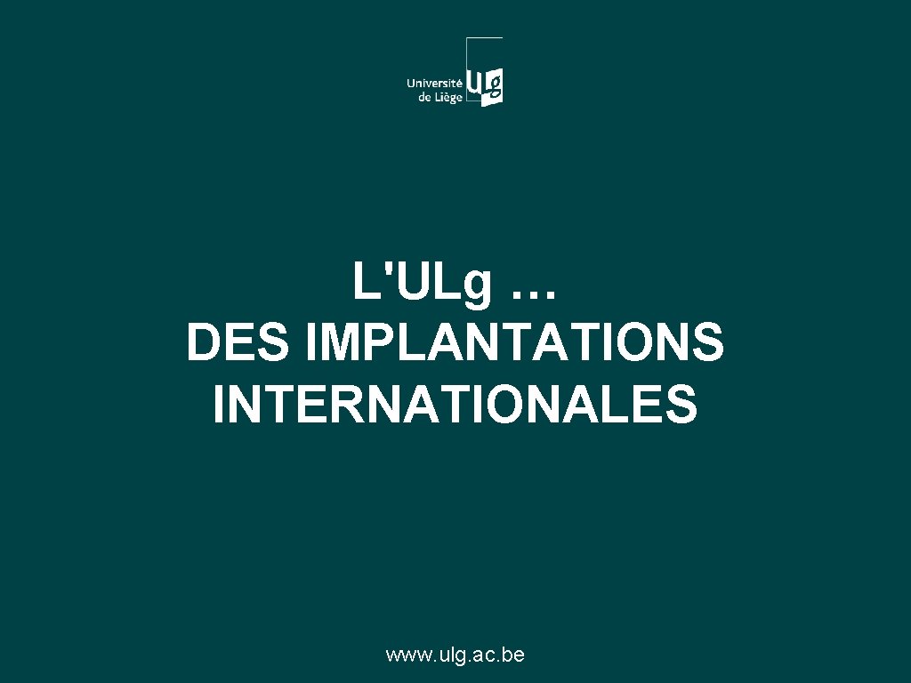 L'ULg … DES IMPLANTATIONS INTERNATIONALES www. ulg. ac. be 
