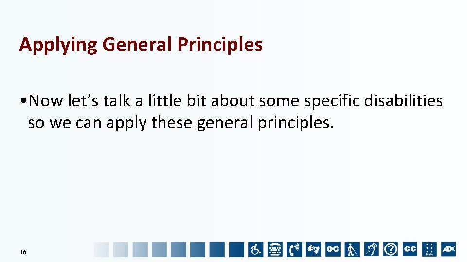Applying General Principles • Now let’s talk a little bit about some specific disabilities