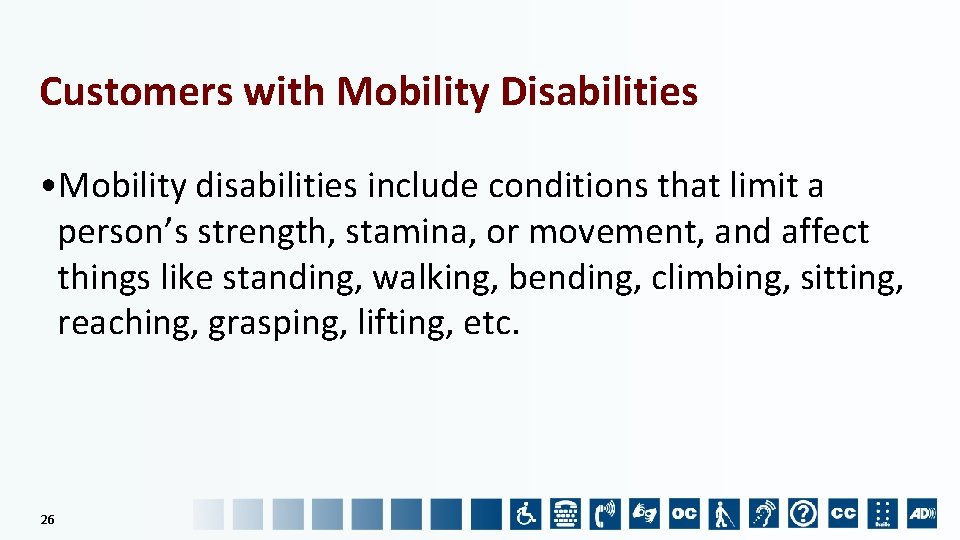 Customers with Mobility Disabilities • Mobility disabilities include conditions that limit a person’s strength,