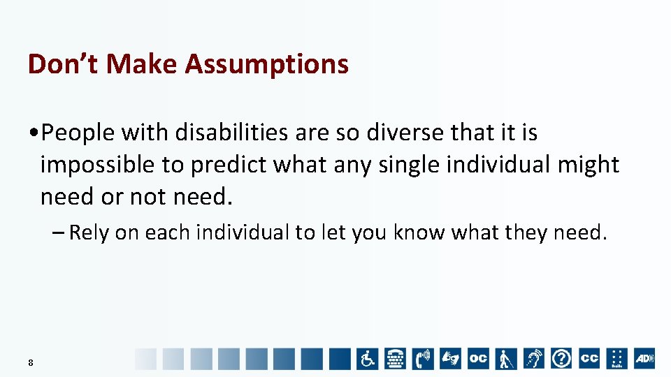 Don’t Make Assumptions • People with disabilities are so diverse that it is impossible