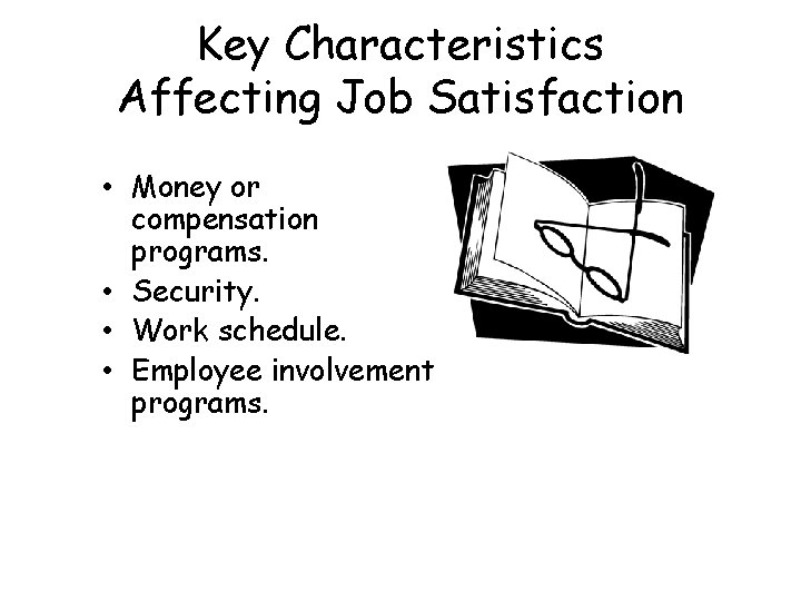 Key Characteristics Affecting Job Satisfaction • Money or compensation programs. • Security. • Work