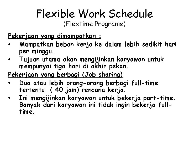 Flexible Work Schedule (Flextime Programs) Pekerjaan yang dimampatkan : • Mampatkan beban kerja ke