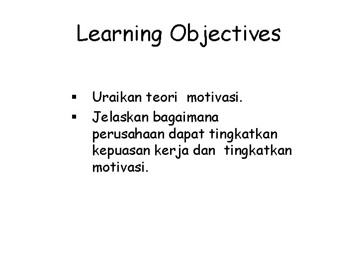 Learning Objectives § § Uraikan teori motivasi. Jelaskan bagaimana perusahaan dapat tingkatkan kepuasan kerja