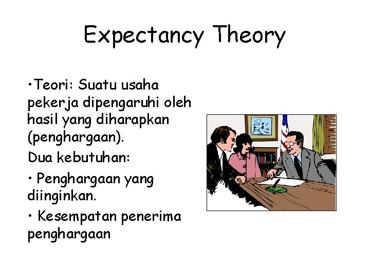 Expectancy Theory • Teori: Suatu usaha pekerja dipengaruhi oleh hasil yang diharapkan (penghargaan). Dua