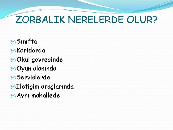 ZORBALIK NERELERDE OLUR? Sınıfta Koridorda Okul çevresinde Oyun alanında Servislerde İletişim araçlarında Aynı mahallede