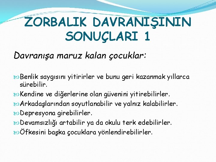 ZORBALIK DAVRANIŞININ SONUÇLARI 1 Davranışa maruz kalan çocuklar: Benlik saygısını yitirirler ve bunu geri