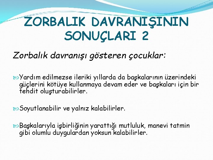 ZORBALIK DAVRANIŞININ SONUÇLARI 2 Zorbalık davranışı gösteren çocuklar: Yardım edilmezse ileriki yıllarda da başkalarının