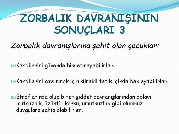 ZORBALIK DAVRANIŞININ SONUÇLARI 3 Zorbalık davranışlarına şahit olan çocuklar: Kendilerini güvende hissetmeyebilirler. Kendilerini savunmak