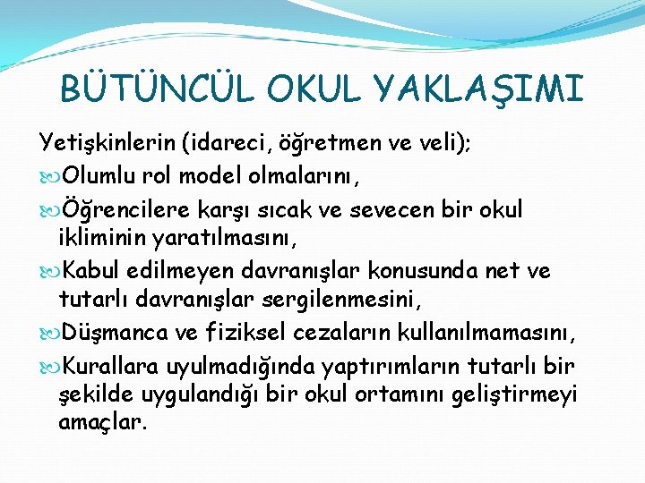 BÜTÜNCÜL OKUL YAKLAŞIMI Yetişkinlerin (idareci, öğretmen ve veli); Olumlu rol model olmalarını, Öğrencilere karşı